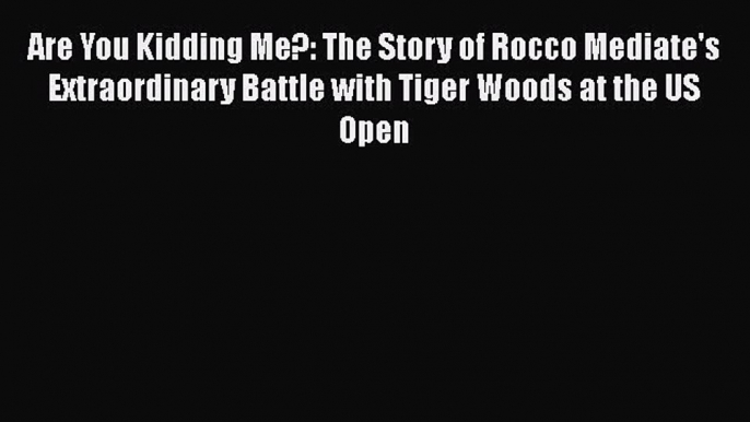FREE DOWNLOAD Are You Kidding Me?: The Story of Rocco Mediate's Extraordinary Battle with