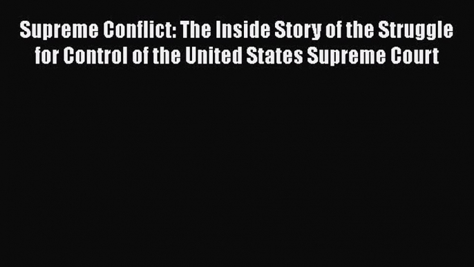 Read Supreme Conflict: The Inside Story of the Struggle for Control of the United States Supreme