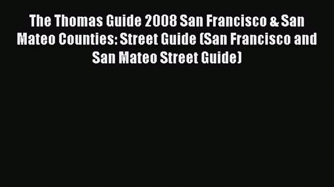 Read The Thomas Guide 2008 San Francisco & San Mateo Counties: Street Guide (San Francisco