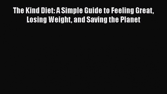 Read The Kind Diet: A Simple Guide to Feeling Great Losing Weight and Saving the Planet Ebook