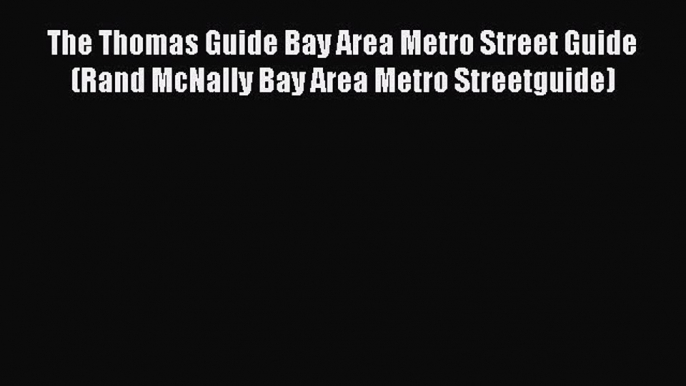 Read The Thomas Guide Bay Area Metro Street Guide (Rand McNally Bay Area Metro Streetguide)