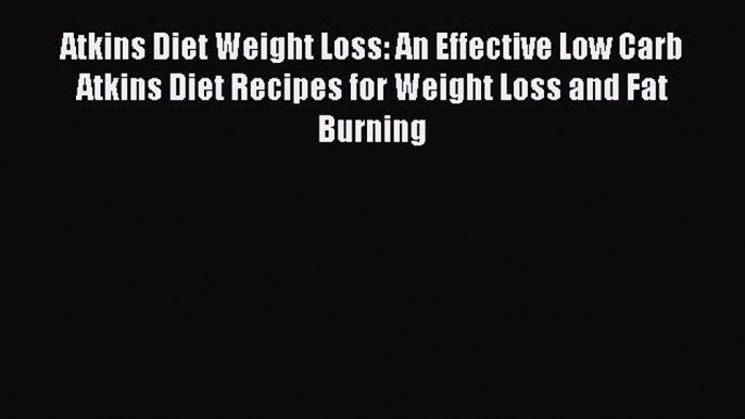 READ FREE E-books Atkins Diet Weight Loss: An Effective Low Carb Atkins Diet Recipes for Weight