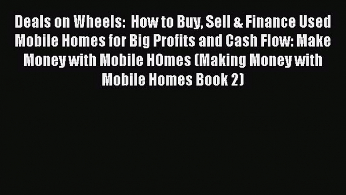 Read Deals on Wheels:  How to Buy Sell & Finance Used Mobile Homes for Big Profits and Cash