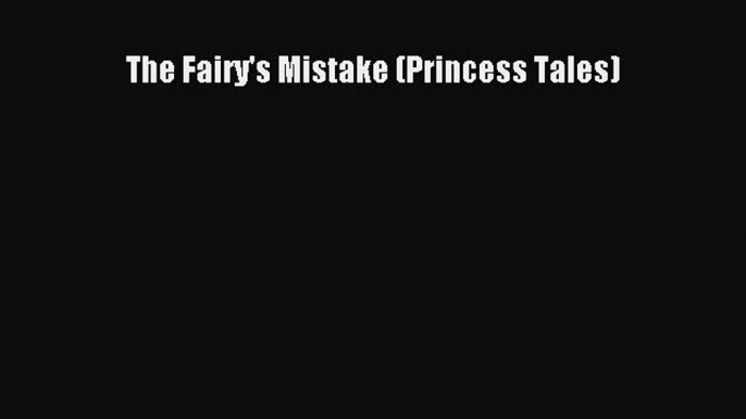 Download Books The Fairy's Mistake (Princess Tales) Ebook PDF