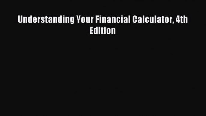 For you Understanding Your Financial Calculator 4th Edition