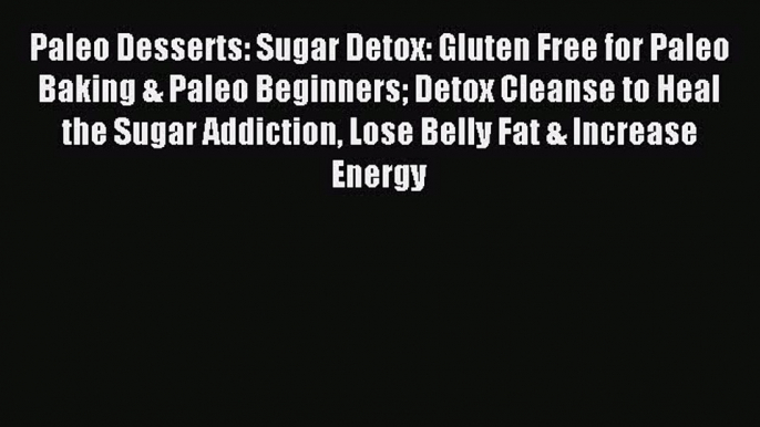 READ FREE E-books Paleo Desserts: Sugar Detox: Gluten Free for Paleo Baking & Paleo Beginners