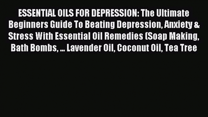 READ book ESSENTIAL OILS FOR DEPRESSION: The Ultimate Beginners Guide To Beating Depression