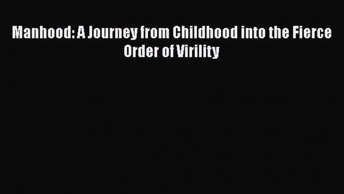 [PDF] Manhood: A Journey from Childhood into the Fierce Order of Virility [Download] Online