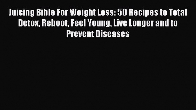 READ book Juicing Bible For Weight Loss: 50 Recipes to Total Detox Reboot Feel Young Live