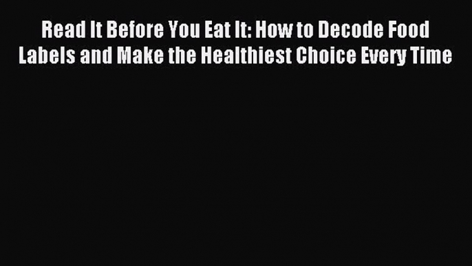 Downlaod Full [PDF] Free Read It Before You Eat It: How to Decode Food Labels and Make the