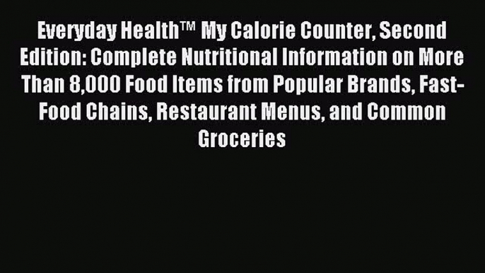 READ book Everyday Health™ My Calorie Counter Second Edition: Complete Nutritional Information