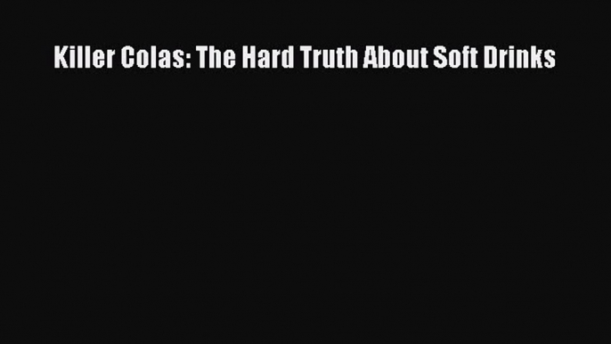 READ book Killer Colas: The Hard Truth About Soft Drinks Full E-Book