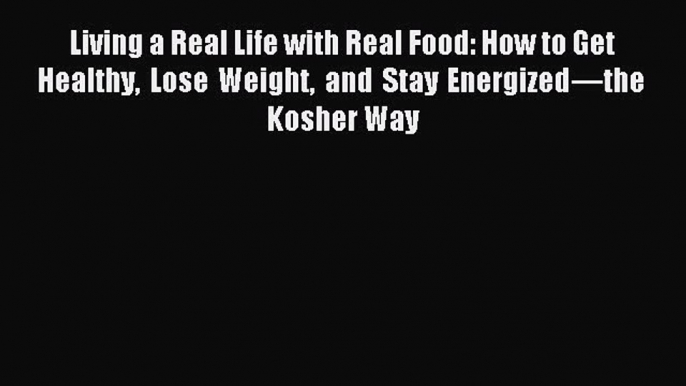 READ FREE E-books Living a Real Life with Real Food: How to Get Healthy Lose Weight and Stay