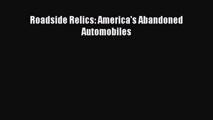 PDF Roadside Relics: America's Abandoned Automobiles  Read Online