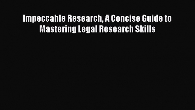 Read Impeccable Research A Concise Guide to Mastering Legal Research Skills Ebook Free