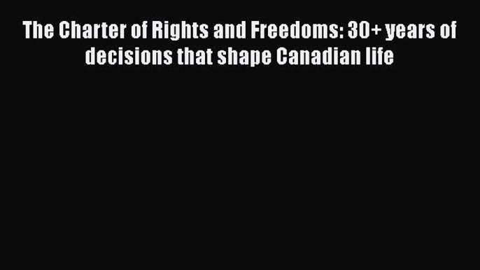 Read The Charter of Rights and Freedoms: 30+ years of decisions that shape Canadian life Ebook