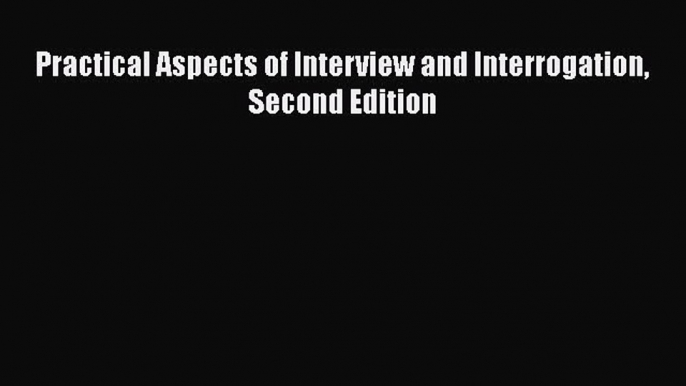 Read Practical Aspects of Interview and Interrogation Second Edition Ebook Free