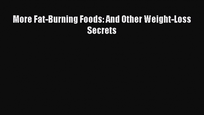 READ book More Fat-Burning Foods: And Other Weight-Loss Secrets Full E-Book