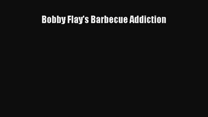 Read Books Bobby Flay's Barbecue Addiction E-Book Download