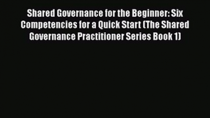 Read Shared Governance for the Beginner: Six Competencies for a Quick Start (The Shared Governance