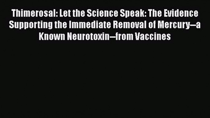 Read Thimerosal: Let the Science Speak: The Evidence Supporting the Immediate Removal of Mercury--a