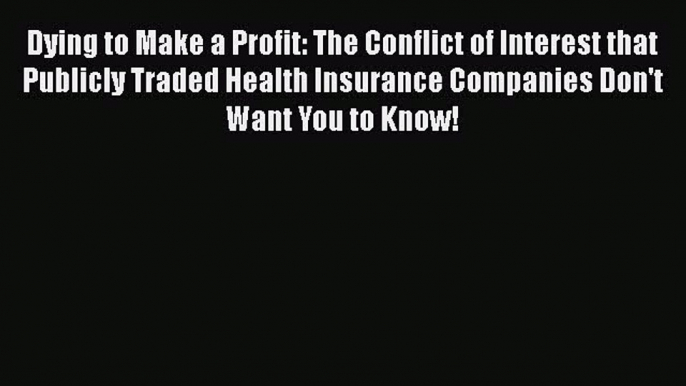 Read Dying to Make a Profit: The Conflict of Interest that Publicly Traded Health Insurance