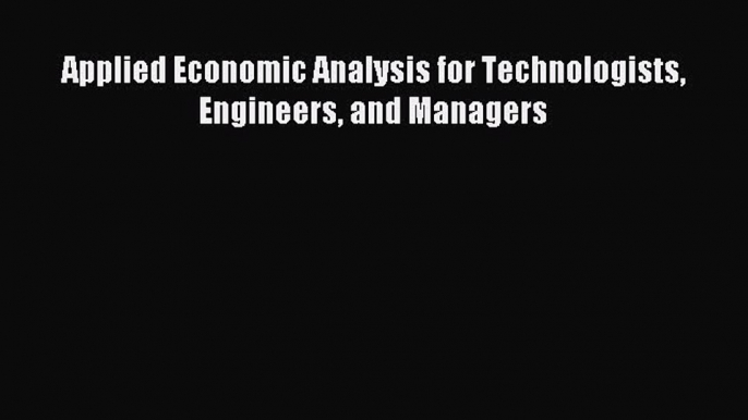 Enjoyed read Applied Economic Analysis for Technologists Engineers and Managers