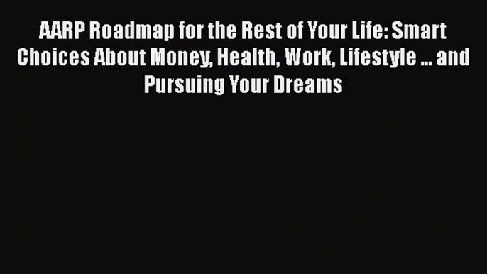 READbookAARP Roadmap for the Rest of Your Life: Smart Choices About Money Health Work Lifestyle