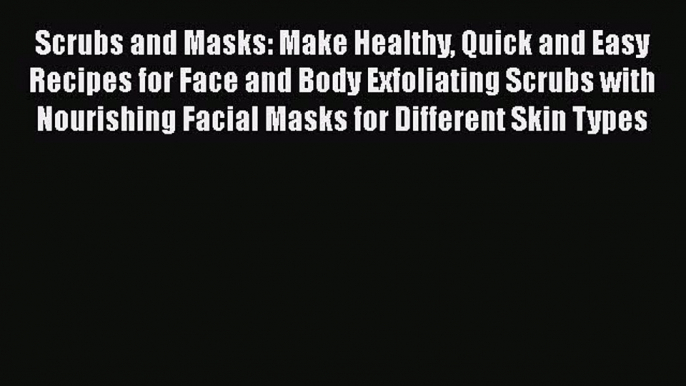 Download Scrubs and Masks: Make Healthy Quick and Easy Recipes for Face and Body Exfoliating