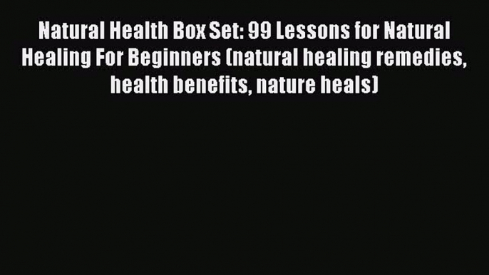 Read Natural Health Box Set: 99 Lessons for Natural Healing For Beginners (natural healing