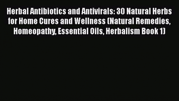 Read Herbal Antibiotics and Antivirals: 30 Natural Herbs for Home Cures and Wellness (Natural