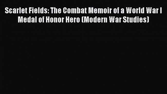 Download Scarlet Fields: The Combat Memoir of a World War I Medal of Honor Hero (Modern War