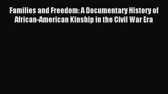 Read Families and Freedom: A Documentary History of African-American Kinship in the Civil War