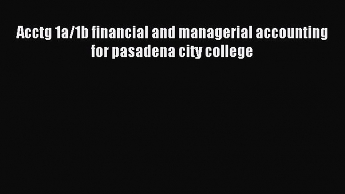 Read Acctg 1a/1b financial and managerial accounting for pasadena city college ebook textbooks