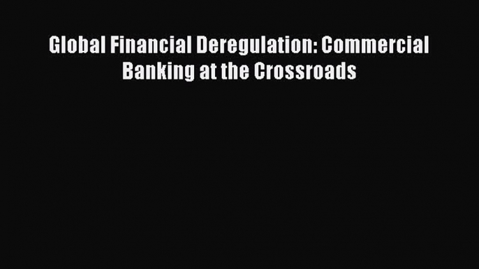 Read Global Financial Deregulation: Commercial Banking at the Crossroads ebook textbooks