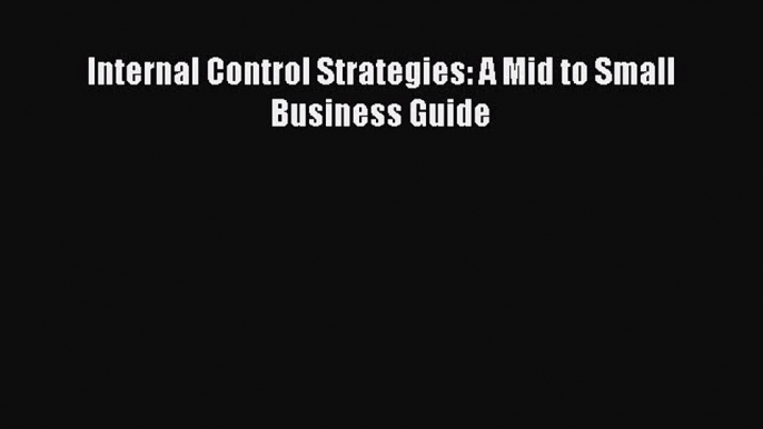 Read Internal Control Strategies: A Mid to Small Business Guide E-Book Free