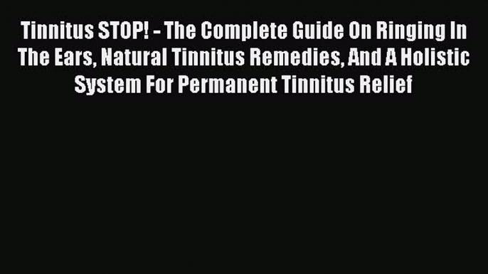 Read Tinnitus STOP! - The Complete Guide On Ringing In The Ears Natural Tinnitus Remedies And