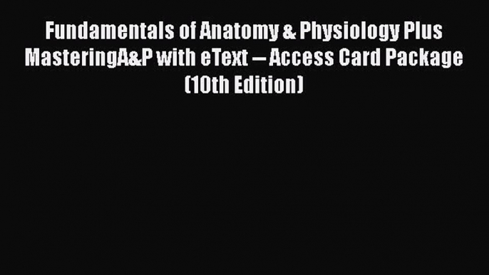 Read Fundamentals of Anatomy & Physiology Plus MasteringA&P with eText -- Access Card Package