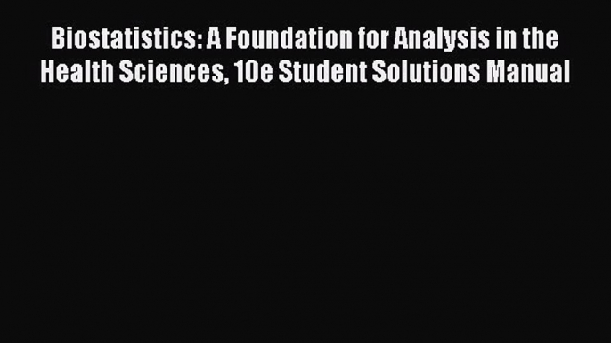 Read Biostatistics: A Foundation for Analysis in the Health Sciences 10e Student Solutions