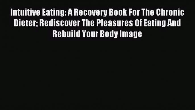 READ book Intuitive Eating: A Recovery Book For The Chronic Dieter Rediscover The Pleasures