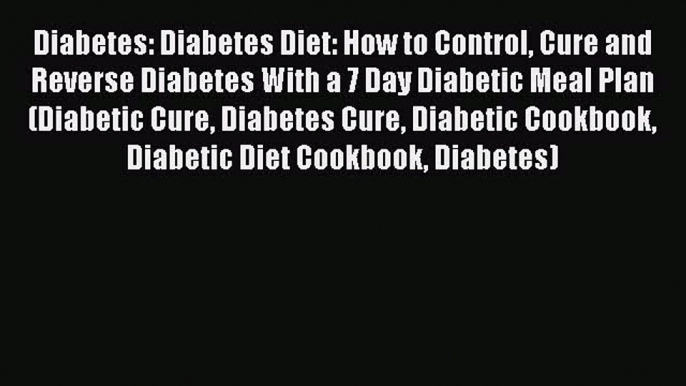 PDF Diabetes: Diabetes Diet: How to Control Cure and Reverse Diabetes With a 7 Day Diabetic