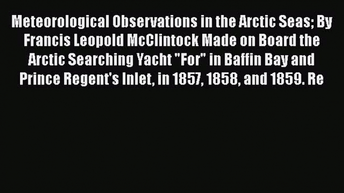 Download Meteorological Observations in the Arctic Seas: By Francis Leopold McClintock Made