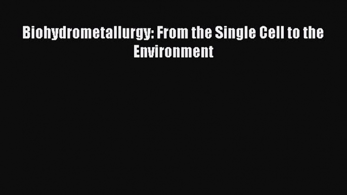 Download Biohydrometallurgy: From the Single Cell to the Environment PDF Online