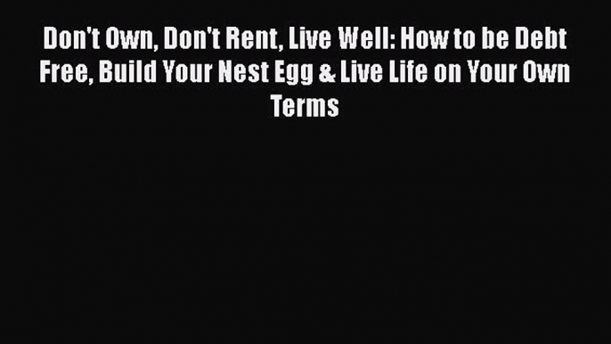 READbookDon't Own Don't Rent Live Well: How to be Debt Free Build Your Nest Egg & Live Life