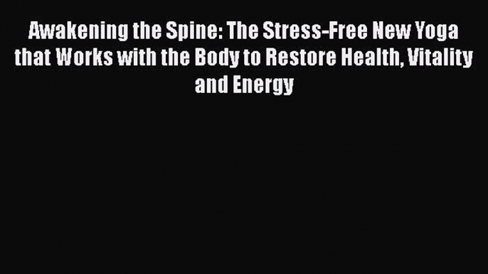 [Read] Awakening the Spine: The Stress-Free New Yoga that Works with the Body to Restore Health