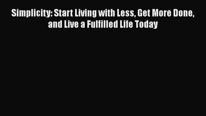 [Read] Simplicity: Start Living with Less Get More Done and Live a Fulfilled Life Today E-Book