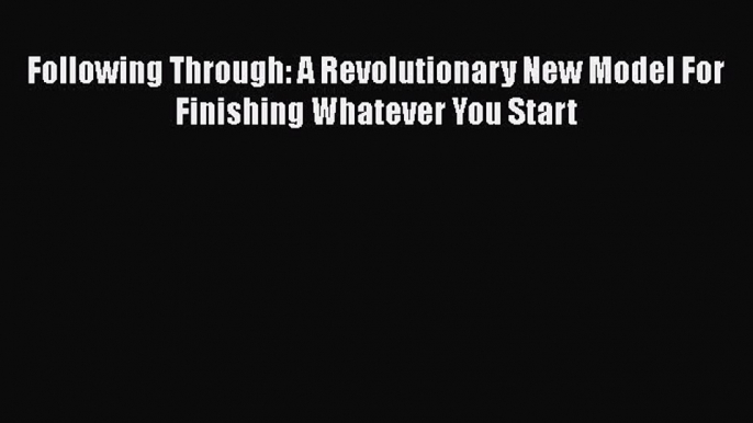 [Read] Following Through: A Revolutionary New Model For Finishing Whatever You Start ebook