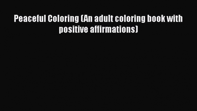 [PDF] Peaceful Coloring (An adult coloring book with positive affirmations) PDF Online