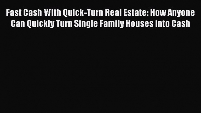 EBOOKONLINEFast Cash With Quick-Turn Real Estate: How Anyone Can Quickly Turn Single Family