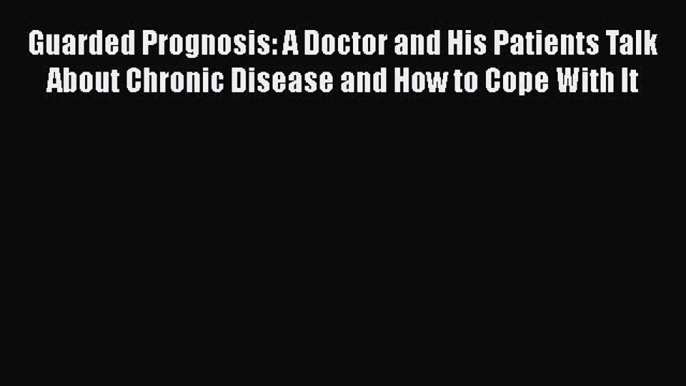 Download Guarded Prognosis: A Doctor and His Patients Talk About Chronic Disease and How to